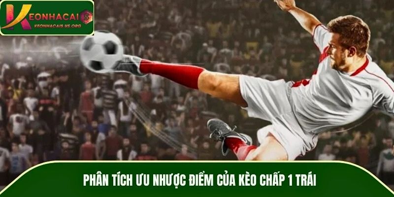 Phân tích ưu nhược điểm của kèo chấp 1 trái