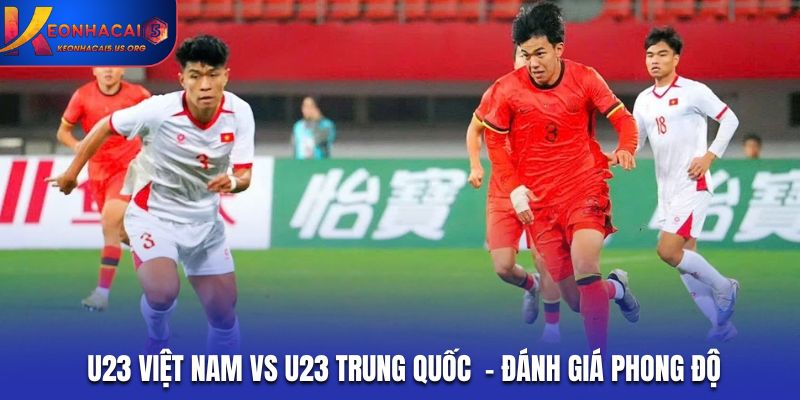 Soi kèo U23 Việt Nam vs U23 Trung Quốc ở phong độ