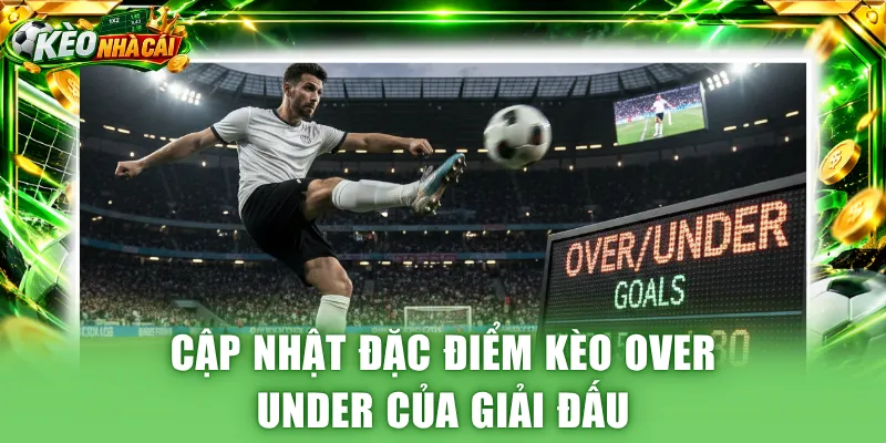 Cập nhật đặc điểm kèo Over Under của giải đấu