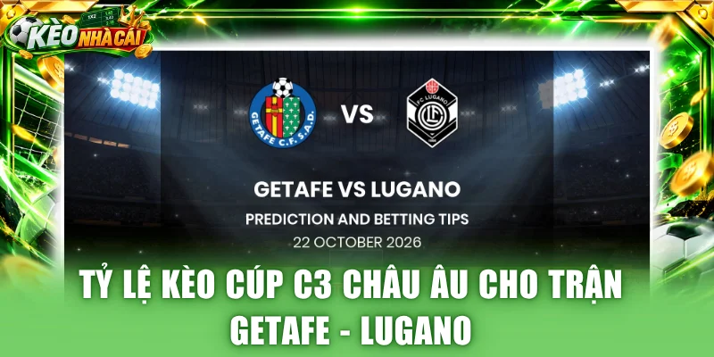 Tỷ lệ kèo Cúp C3 Châu Âu cho trận Getafe - Lugano